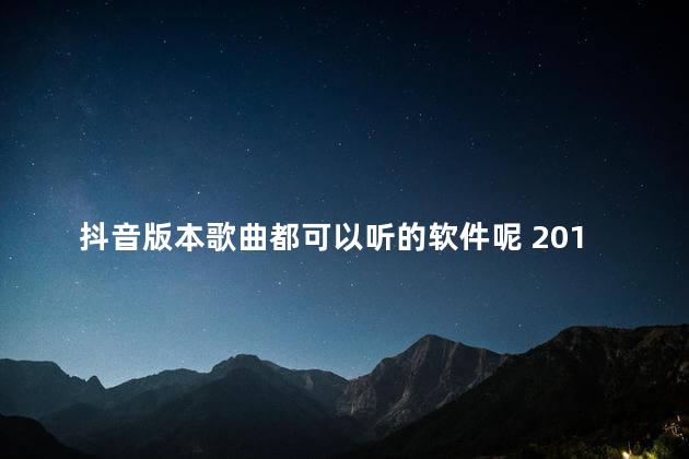 抖音版本歌曲都可以听的软件呢 2019抖音很火的歌